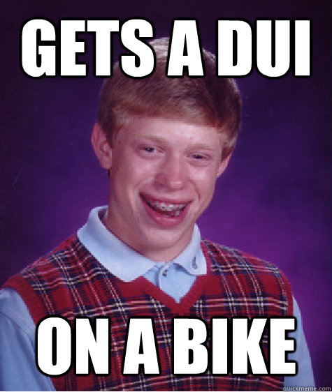 Gets a Dui on a bike  - Gets a Dui on a bike   Bad Luck Brian