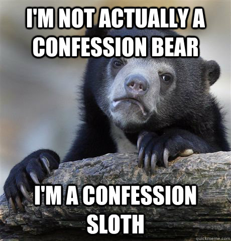 I'm not actually a confession bear I'm a confession sloth  Confession Bear