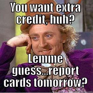 Extra Credit - YOU WANT EXTRA CREDIT, HUH? LEMME GUESS...REPORT CARDS TOMORROW? Condescending Wonka