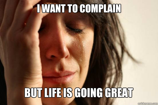 I Want to complain
 But life is going great Caption 3 goes here - I Want to complain
 But life is going great Caption 3 goes here  First World Problems