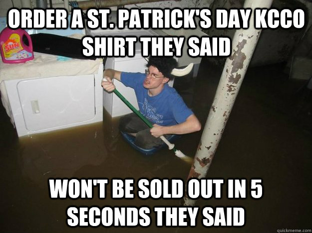 Order a St. Patrick's Day KCCO shirt they said Won't be sold out in 5 seconds they said - Order a St. Patrick's Day KCCO shirt they said Won't be sold out in 5 seconds they said  Do the laundry they said