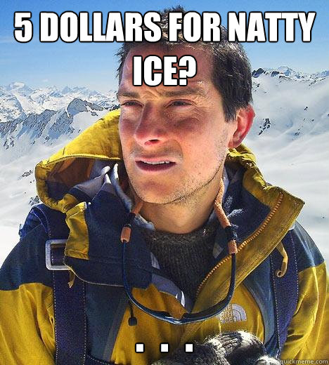 5 dollars for natty ice? .  .  . - 5 dollars for natty ice? .  .  .  Bear Grylls