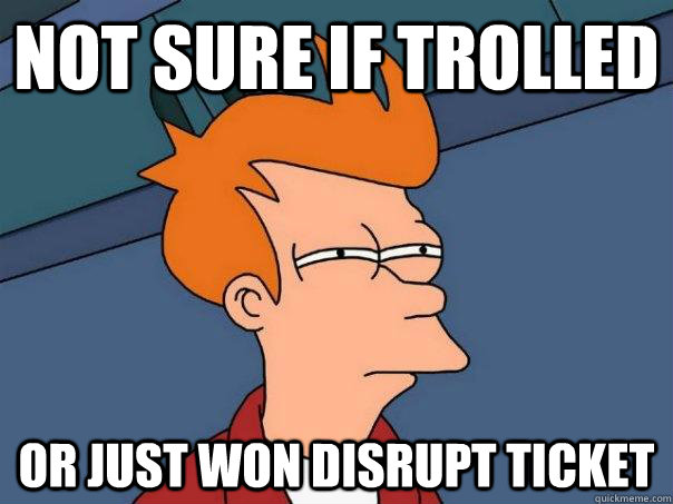 Not sure if trolled Or just won Disrupt ticket  Futurama Fry