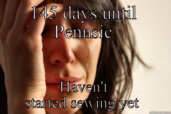 145 DAYS UNTIL PENNSIC HAVEN'T STARTED SEWING YET  First World Problems