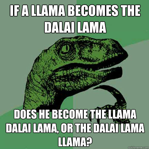 If a llama becomes the Dalai Lama Does he become the Llama Dalai Lama, or the Dalai Lama Llama?  Philosoraptor