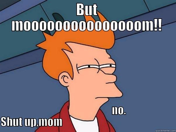 BUT MOOOOOOOOOOOOOOOM!!                                                                              NO.                        SHUT UP,MOM                                                       Futurama Fry