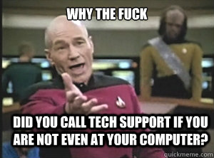 why the fuck Did you call tech support if you are not even at your computer?  Annoyed Picard