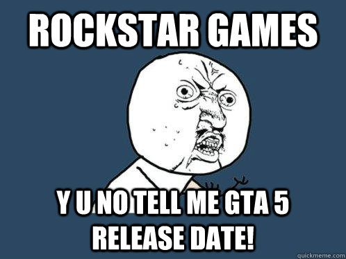 Rockstar Games Y U No tell me GTA 5 release date!  Y U No