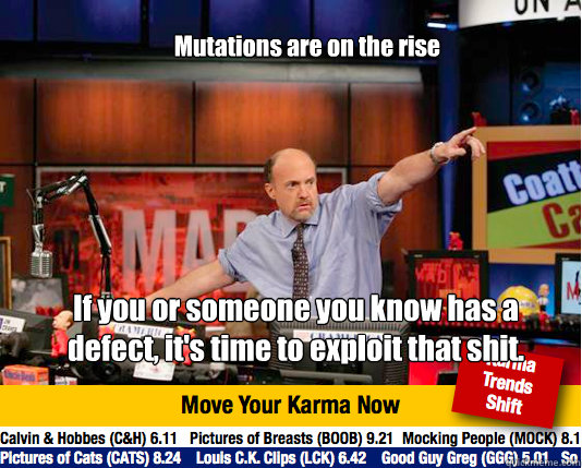 Mutations are on the rise If you or someone you know has a defect, it's time to exploit that shit.   Mad Karma with Jim Cramer