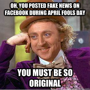 Oh, you posted fake news on facebook during April fools day You must be so original  Condescending Wonka