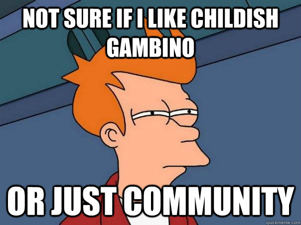 Not sure if I like childish gambino or just community  Futurama Fry