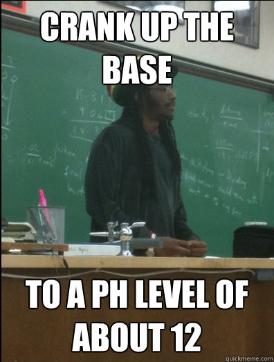 Crank up the base to a ph level of about 12  Rasta Science Teacher