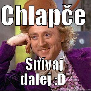 Chlapče ieieiie - CHLAPČE  SNÍVAJ DALEJ :D  Condescending Wonka