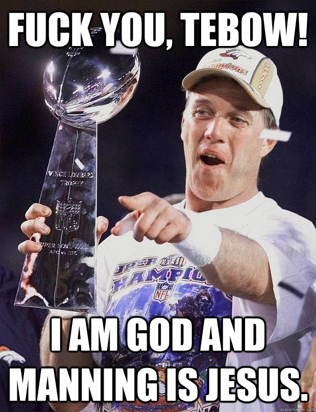 Fuck you, tebow! I am god and manning is jesus.    John Elway