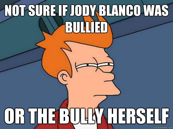 NOT SURE IF Jody Blanco was bullied OR the bully herself  Futurama Fry