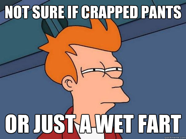 Not sure if crapped pants Or just a wet fart  Futurama Fry