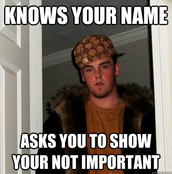 knows your name asks you to show your not important  Scumbag Steve