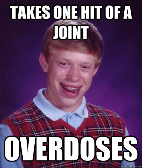 Takes one hit of a joint Overdoses  Bad Luck Brian