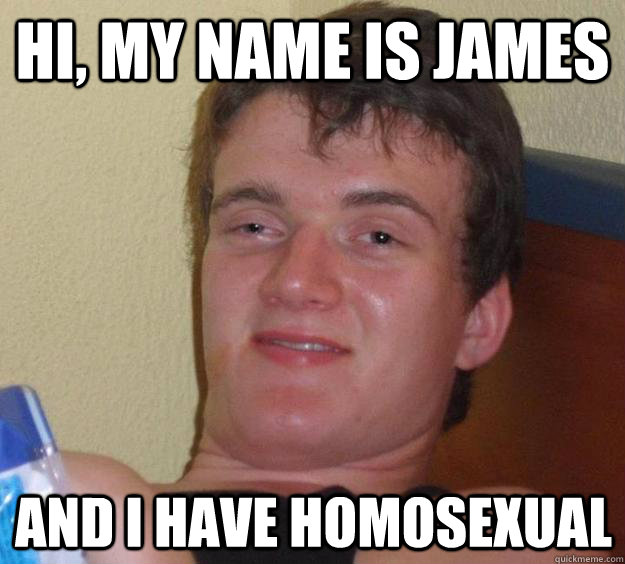 Hi, my name is James and I have homosexual - Hi, my name is James and I have homosexual  10 Guy