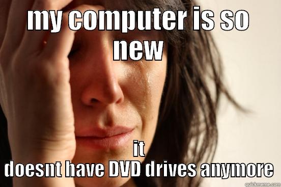 mac and pc problems - MY COMPUTER IS SO NEW IT DOESNT HAVE DVD DRIVES ANYMORE First World Problems