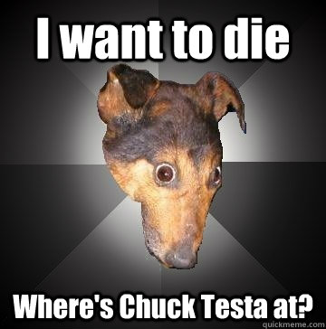 I want to die Where's Chuck Testa at?  Depression Dog