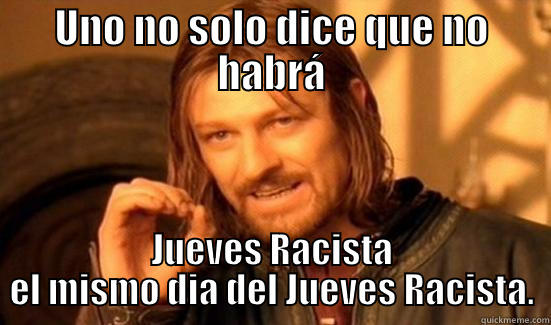 UNO NO SOLO DICE QUE NO HABRÁ JUEVES RACISTA EL MISMO DIA DEL JUEVES RACISTA. Boromir