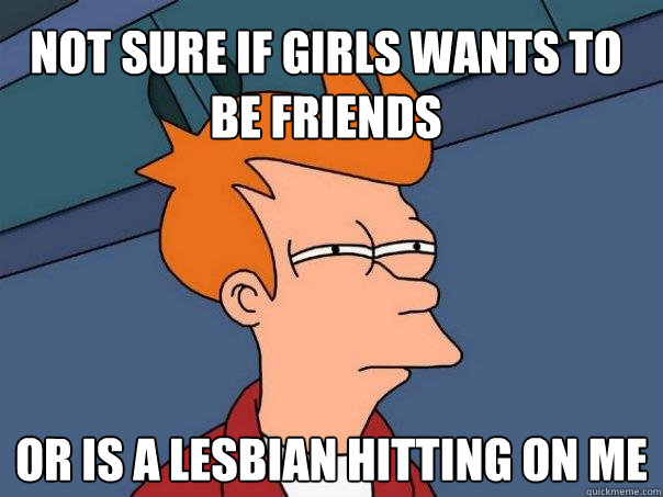 Not sure if girls wants to be friends or is a lesbian hitting on me  Futurama Fry