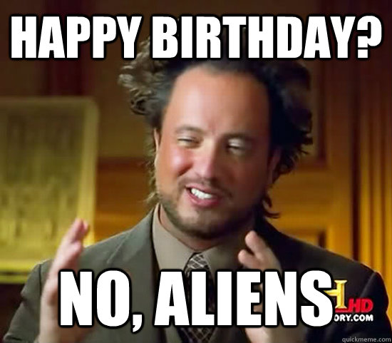 Happy Birthday? No, Aliens  Ancient Aliens