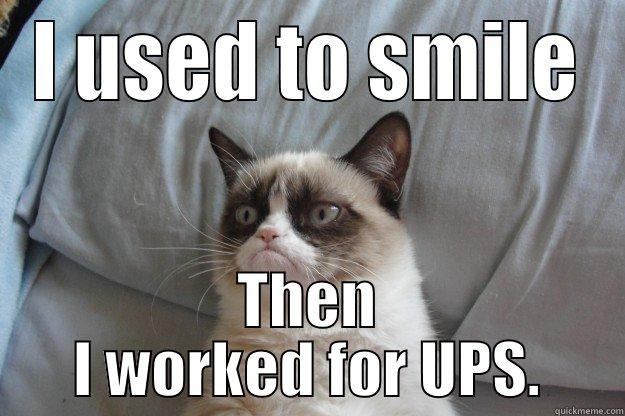 I USED TO SMILE THEN I WORKED FOR UPS. Grumpy Cat