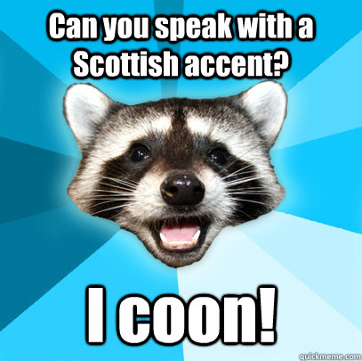 Can you speak with a Scottish accent? I coon! - Can you speak with a Scottish accent? I coon!  Lame Pun Coon