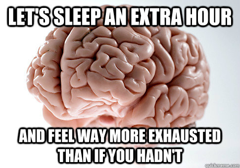 let's sleep an extra hour and feel way more exhausted than if you hadn't  Scumbag Brain