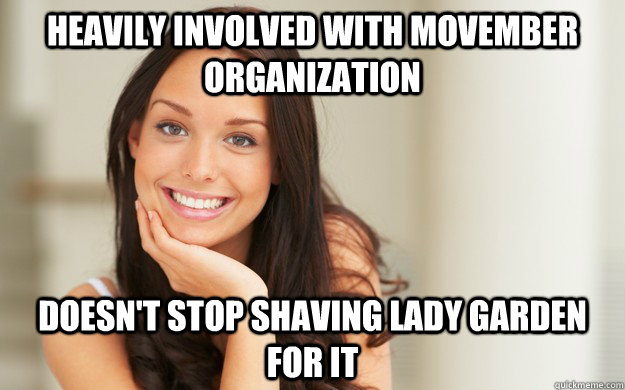 Heavily involved with Movember Organization Doesn't stop shaving lady garden for it  Good Girl Gina