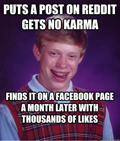 Puts a post on Reddit gets no karma  Finds it on a Facebook page a month later with thousands of likes  Bad Luck Brian