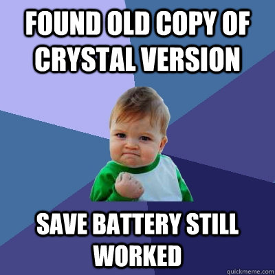 Found old copy of crystal version save battery still worked  Success Kid