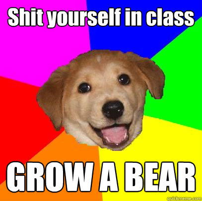 Shit yourself in class GROW A BEAR  Advice Dog