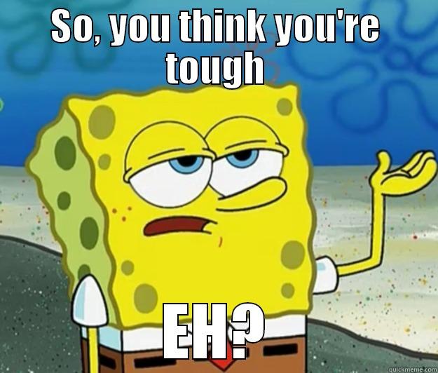 Spongy weakling - SO, YOU THINK YOU'RE TOUGH EH? Tough Spongebob