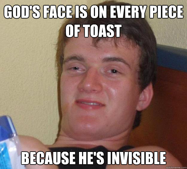 God's face is on every piece of toast because he's invisible  10 Guy