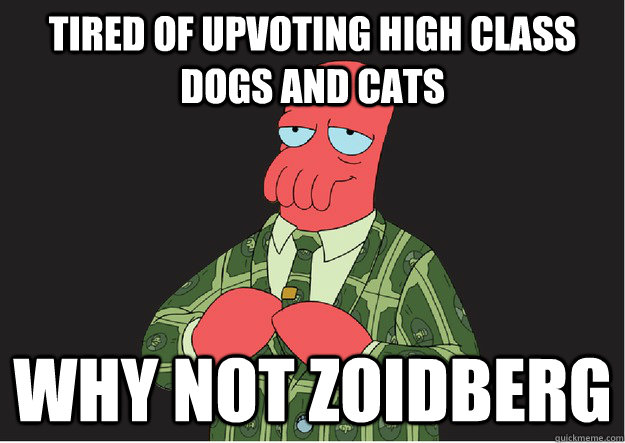 Tired of upvoting high class dogs and cats Why not zoidberg - Tired of upvoting high class dogs and cats Why not zoidberg  High class zoidberg