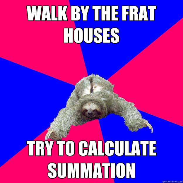 Walk by the frat houses Try to calculate summation - Walk by the frat houses Try to calculate summation  Math Major Sloth