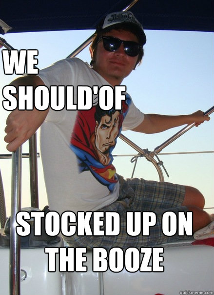 we should'of stocked up on the booze  Boat Bro