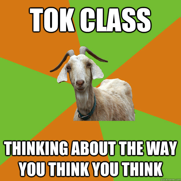 tok class thinking about the way you think you think  IB Goat