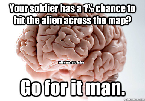 Your soldier has a 1% chance to hit the alien across the map? Go for it man. lol i wasn't srs dudee  Scumbag Brain