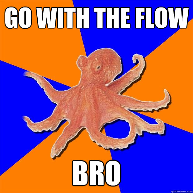 go with the flow bro  Online Diagnosis Octopus