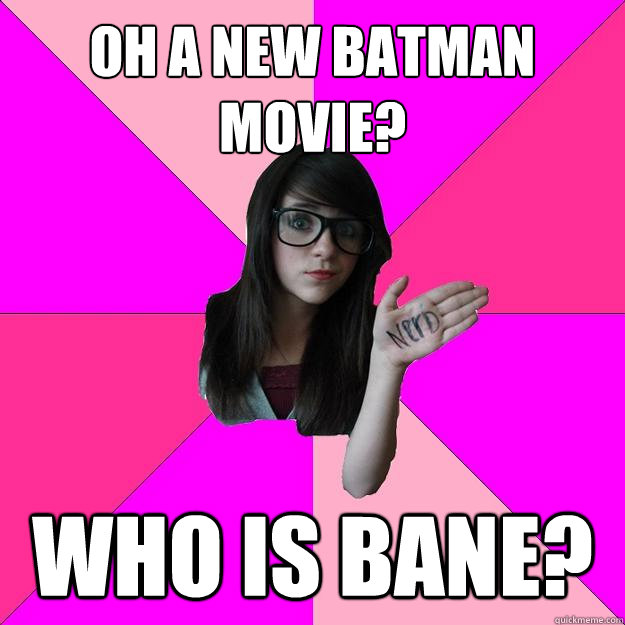 Oh a new batman movie? who is bane?   Idiot Nerd Girl