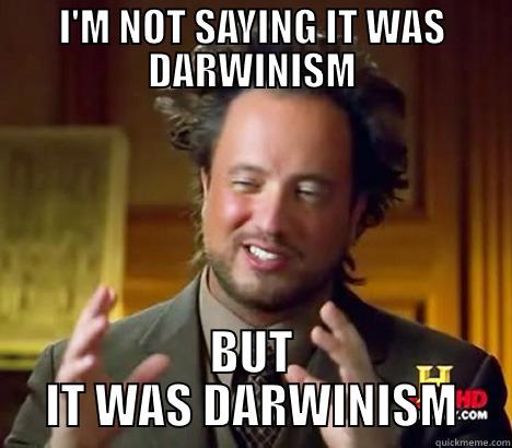 I'M NOT SAYING IT WAS DARWINISM BUT IT WAS DARWINISM Misc