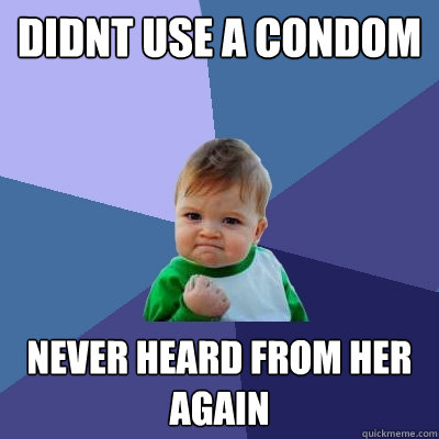 Didnt use a condom Never heard from her again  Success Kid