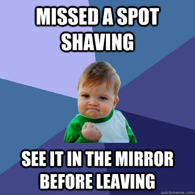 Missed a spot shaving See it in the Mirror before leaving  Success Kid