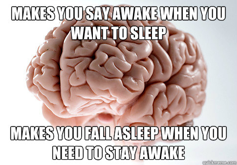 Makes you say awake when you want to sleep Makes you fall asleep when you need to stay awake  Scumbag Brain