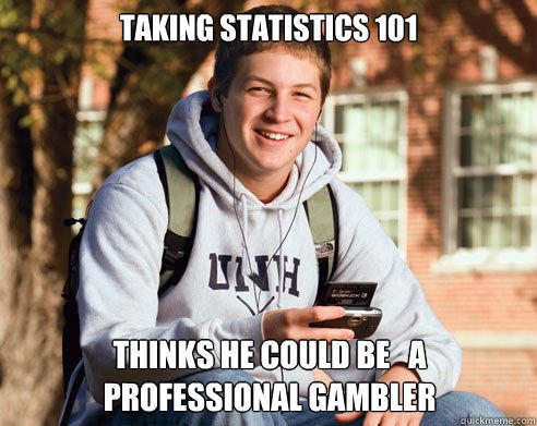 taking statistics 101 thinks he could be   a professional gambler  