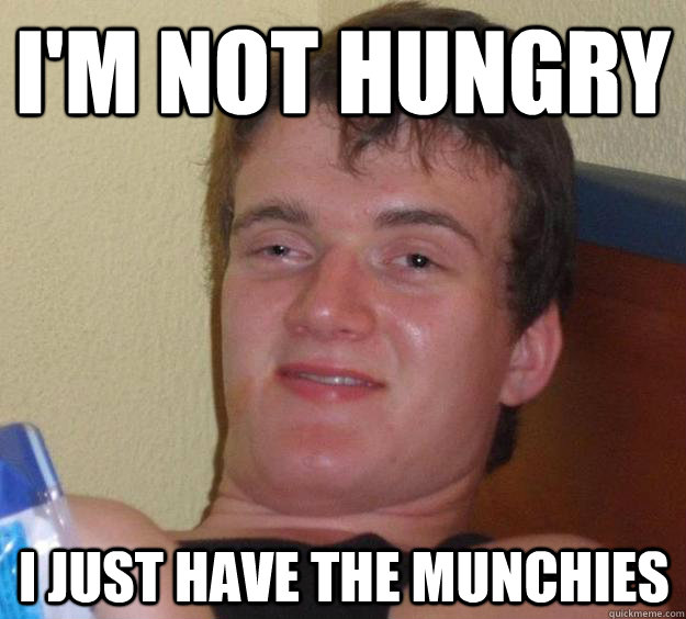 I'm not hungry  i just have the munchies  10 Guy